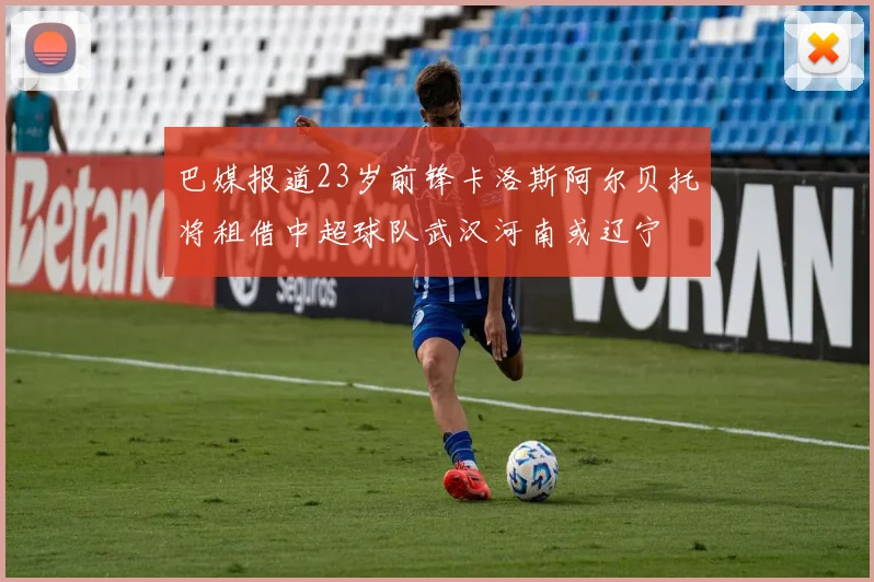 巴媒报道23岁前锋卡洛斯阿尔贝托将租借中超球队武汉河南或辽宁