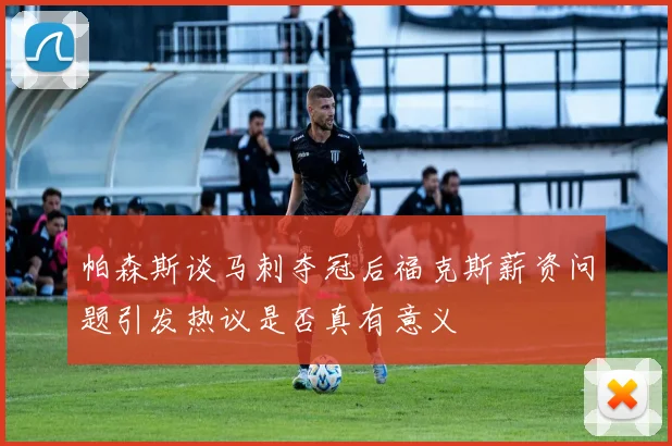 帕森斯谈马刺夺冠后福克斯薪资问题引发热议是否真有意义