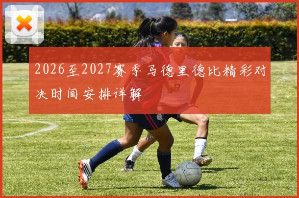 2026至2027赛季马德里德比精彩对决时间安排详解