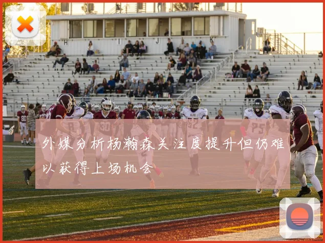 外媒分析杨瀚森关注度提升但仍难以获得上场机会