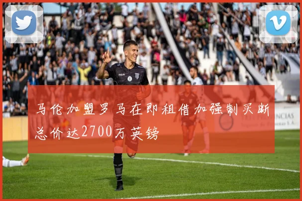 马伦加盟罗马在即租借加强制买断总价达2700万英镑