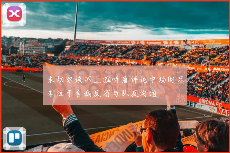 米切尔谈不上推特看评论中场时只专注于自我反省与队友沟通
