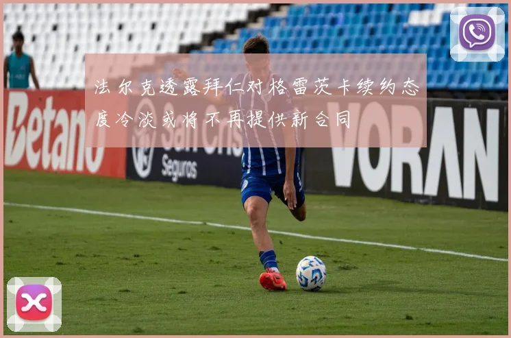 法尔克透露拜仁对格雷茨卡续约态度冷淡或将不再提供新合同