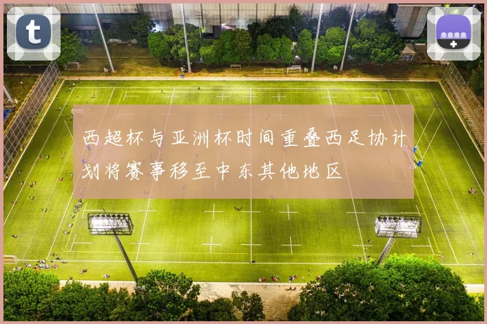 西超杯与亚洲杯时间重叠西足协计划将赛事移至中东其他地区