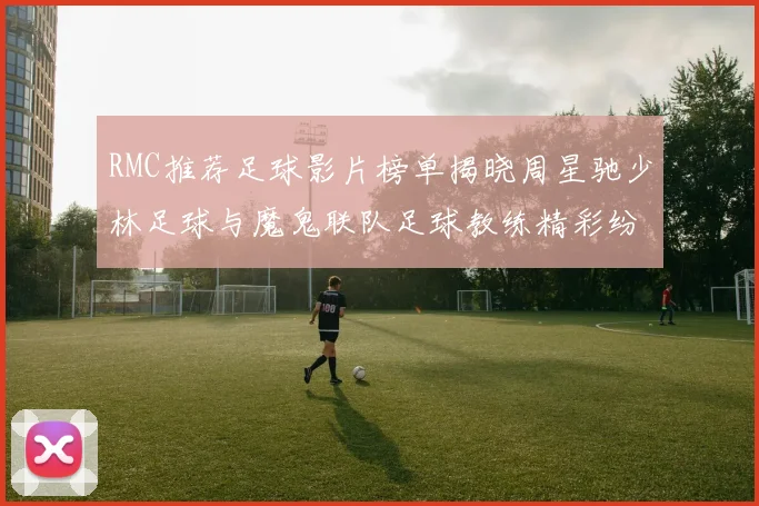RMC推荐足球影片榜单揭晓周星驰少林足球与魔鬼联队足球教练精彩纷呈