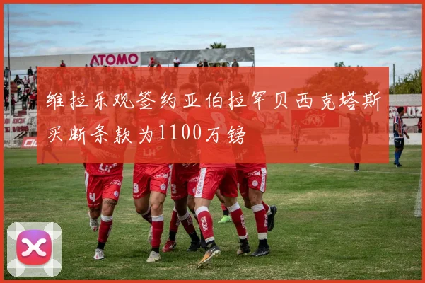 维拉乐观签约亚伯拉罕贝西克塔斯买断条款为1100万镑