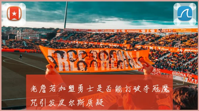 老詹若加盟勇士是否能打破夺冠魔咒引发皮尔斯质疑