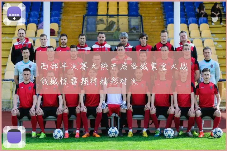西部半决赛火热开启洛城紫金大战俄城惊雷期待精彩对决